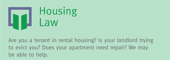 Green banner with text reading, "Housing Law: Are you a tenant in rental housing? Is your landlord trying to evict you? Does your apartment need repair? We may be able to help."