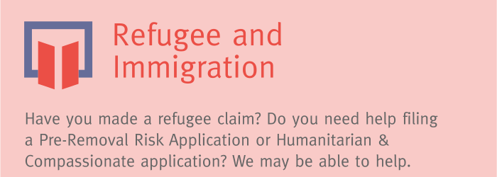 Orange banner with text reading, "Refugee and Immigration: Have you made a refugee claim? Do you need help filing a Pre-Removal Risk Application or Humanitarian & Compassionate grounds application? We may be able to help."
